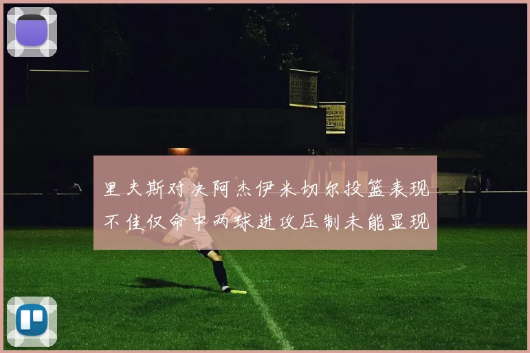 里夫斯对决阿杰伊米切尔投篮表现不佳仅命中两球进攻压制未能显现